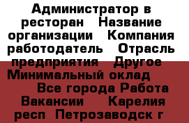 Администратор в ресторан › Название организации ­ Компания-работодатель › Отрасль предприятия ­ Другое › Минимальный оклад ­ 20 000 - Все города Работа » Вакансии   . Карелия респ.,Петрозаводск г.